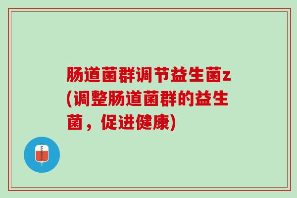 肠道菌群调节益生菌z(调整肠道菌群的益生菌，促进健康)