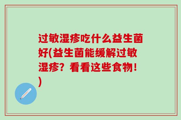 过敏湿疹吃什么益生菌好(益生菌能缓解过敏湿疹？看看这些食物！)
