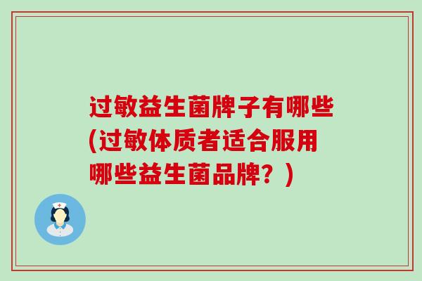 过敏益生菌牌子有哪些(过敏体质者适合服用哪些益生菌品牌？)