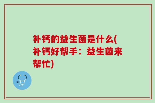 补钙的益生菌是什么(补钙好帮手：益生菌来帮忙)