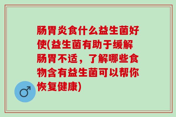 肠胃炎食什么益生菌好使(益生菌有助于缓解肠胃不适，了解哪些食物含有益生菌可以帮你恢复健康)