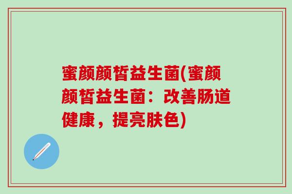 蜜颜颜皙益生菌(蜜颜颜皙益生菌：改善肠道健康，提亮肤色)