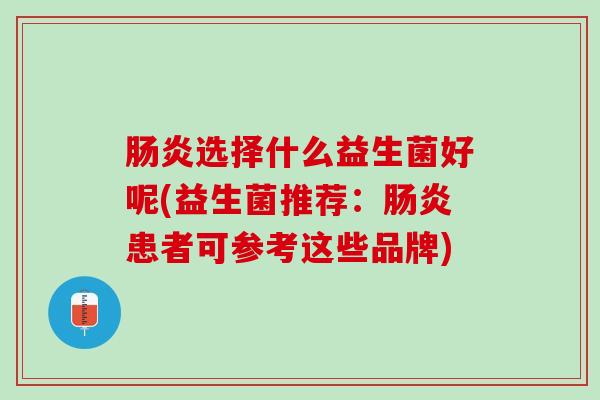 肠炎选择什么益生菌好呢(益生菌推荐：肠炎患者可参考这些品牌)