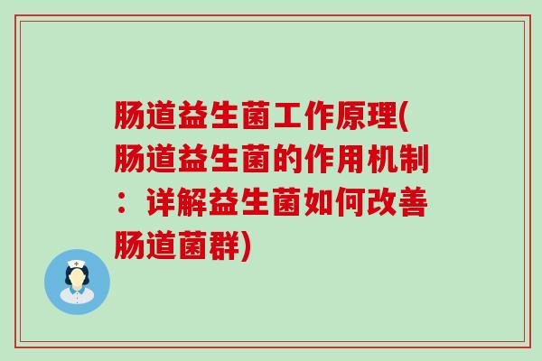 肠道益生菌工作原理(肠道益生菌的作用机制：详解益生菌如何改善肠道菌群)