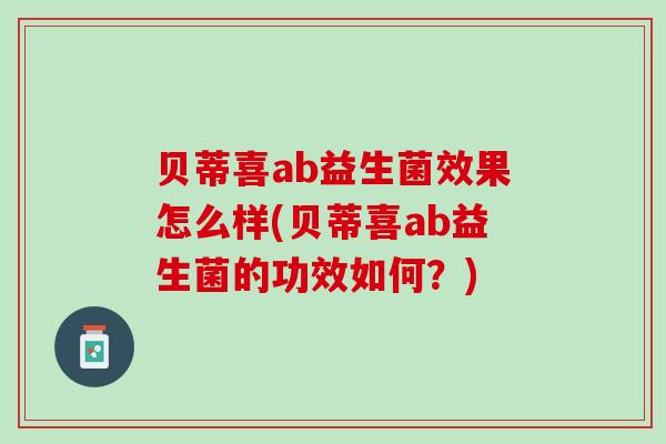 贝蒂喜ab益生菌效果怎么样(贝蒂喜ab益生菌的功效如何？)