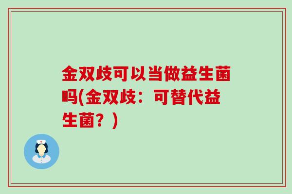 金双歧可以当做益生菌吗(金双歧：可替代益生菌？)