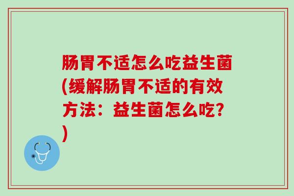 肠胃不适怎么吃益生菌(缓解肠胃不适的有效方法：益生菌怎么吃？)