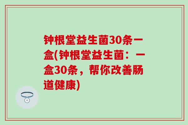 钟根堂益生菌30条一盒(钟根堂益生菌：一盒30条，帮你改善肠道健康)