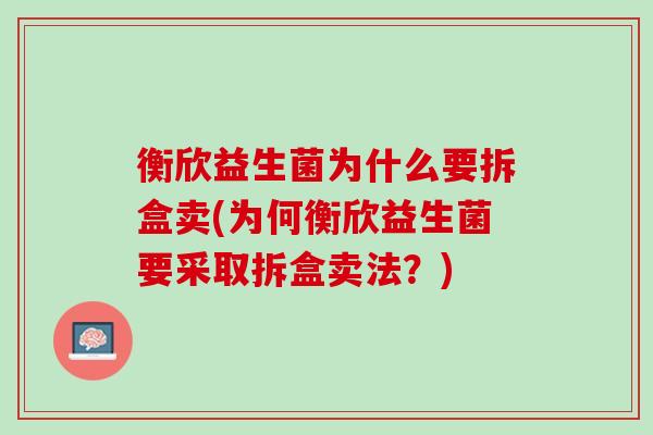 衡欣益生菌为什么要拆盒卖(为何衡欣益生菌要采取拆盒卖法？)