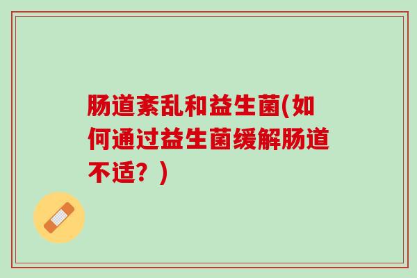 肠道紊乱和益生菌(如何通过益生菌缓解肠道不适？)
