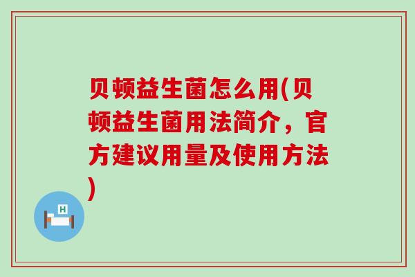 贝顿益生菌怎么用(贝顿益生菌用法简介，官方建议用量及使用方法)