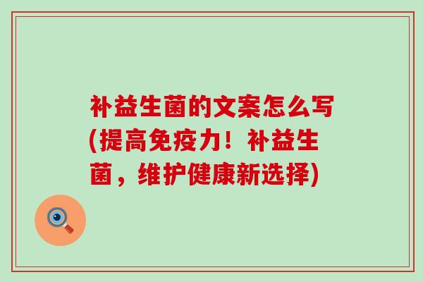 补益生菌的文案怎么写(提高免疫力！补益生菌，维护健康新选择)