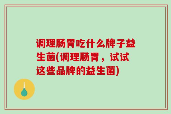 调理肠胃吃什么牌子益生菌(调理肠胃，试试这些品牌的益生菌)
