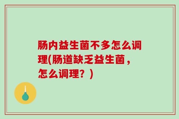 肠内益生菌不多怎么调理(肠道缺乏益生菌，怎么调理？)