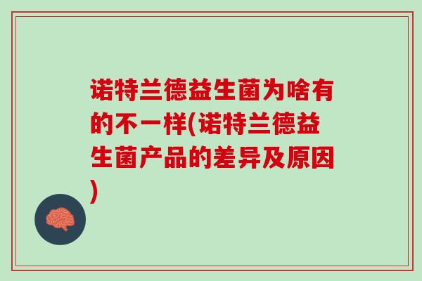 诺特兰德益生菌为啥有的不一样(诺特兰德益生菌产品的差异及原因)