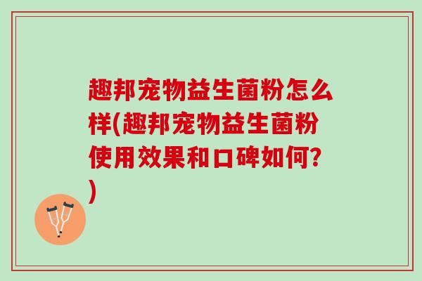 趣邦宠物益生菌粉怎么样(趣邦宠物益生菌粉使用效果和口碑如何？)