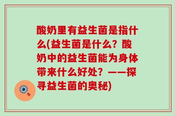酸奶里有益生菌是指什么(益生菌是什么？酸奶中的益生菌能为身体带来什么好处？——探寻益生菌的奥秘)