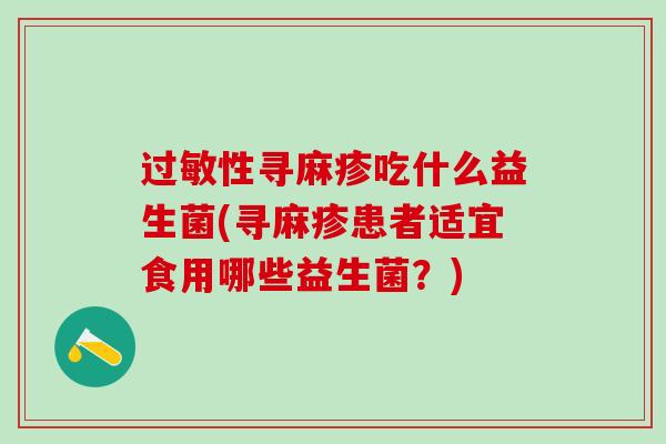 过敏性寻麻疹吃什么益生菌(寻麻疹患者适宜食用哪些益生菌？)
