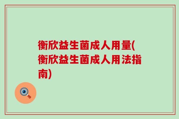 衡欣益生菌成人用量(衡欣益生菌成人用法指南)