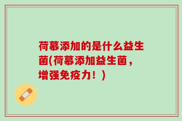 荷慕添加的是什么益生菌(荷慕添加益生菌，增强免疫力！)