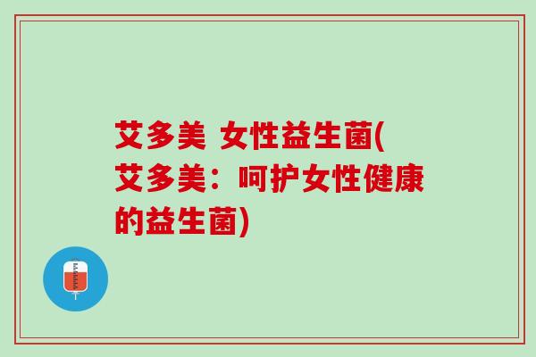 艾多美 女性益生菌(艾多美：呵护女性健康的益生菌)