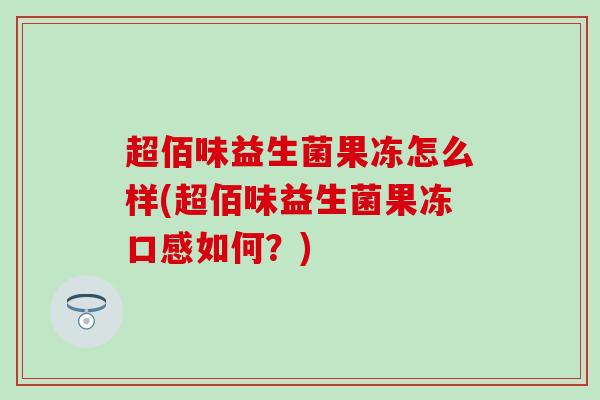 超佰味益生菌果冻怎么样(超佰味益生菌果冻口感如何？)