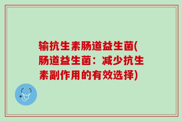 输抗生素肠道益生菌(肠道益生菌：减少抗生素副作用的有效选择)