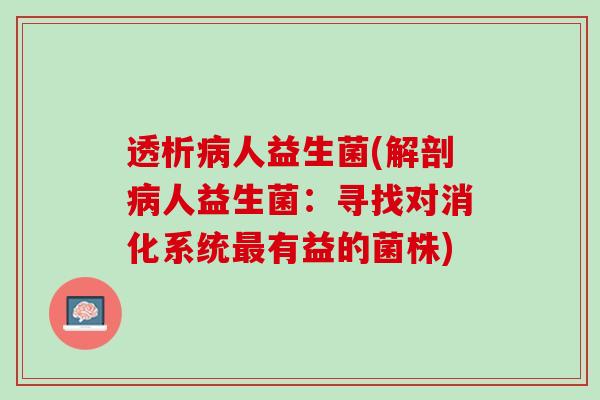 透析病人益生菌(解剖病人益生菌：寻找对消化系统最有益的菌株)