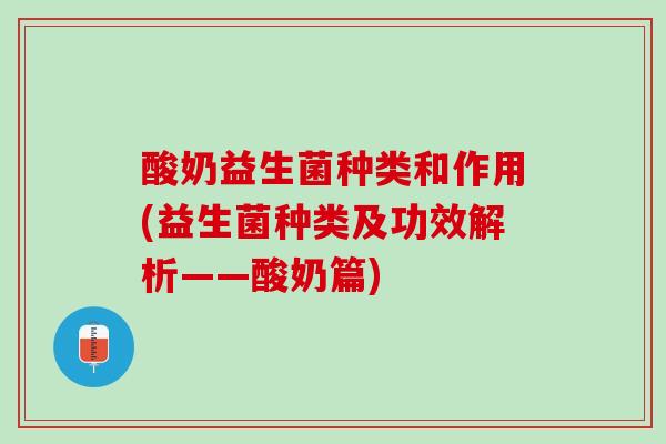 酸奶益生菌种类和作用(益生菌种类及功效解析——酸奶篇)