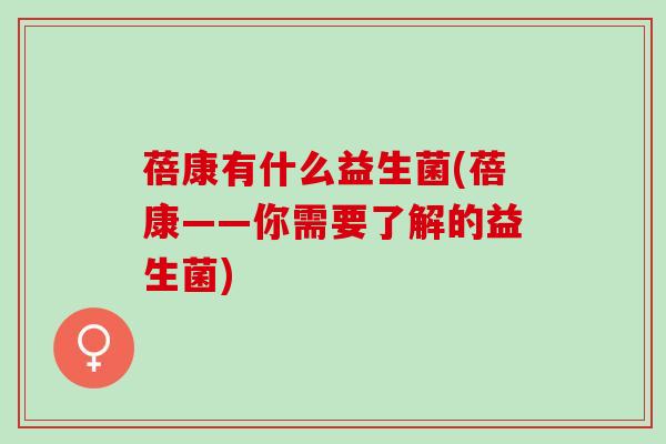 蓓康有什么益生菌(蓓康——你需要了解的益生菌)