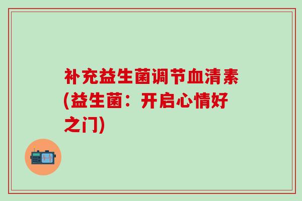 补充益生菌调节血清素(益生菌：开启心情好之门)