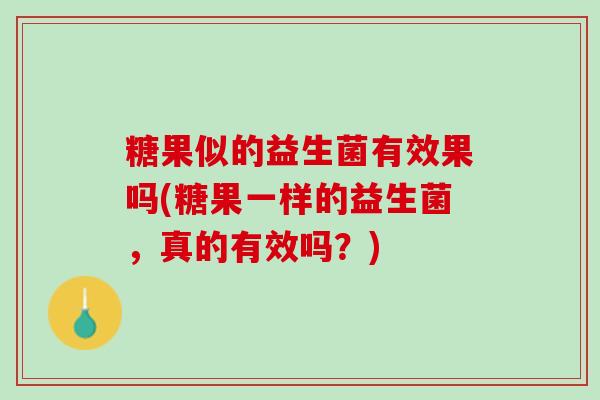 糖果似的益生菌有效果吗(糖果一样的益生菌，真的有效吗？)