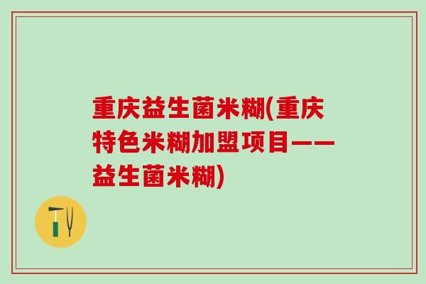 重庆益生菌米糊(重庆特色米糊加盟项目——益生菌米糊) 重庆益生菌米糊(重庆特色米糊加盟项目——益生菌米糊)