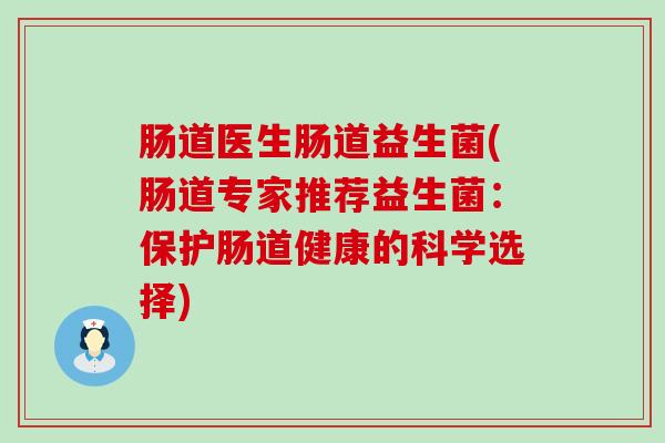 肠道医生肠道益生菌(肠道专家推荐益生菌：保护肠道健康的科学选择)