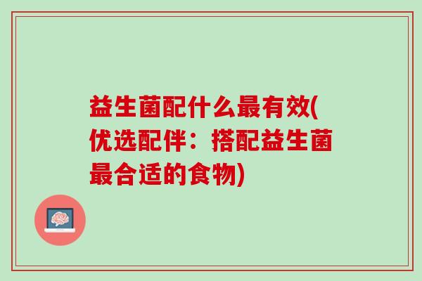 益生菌配什么最有效(优选配伴：搭配益生菌最合适的食物)