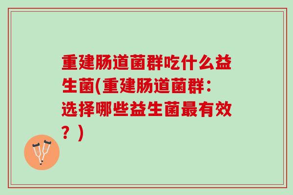重建肠道菌群吃什么益生菌(重建肠道菌群：选择哪些益生菌有效？)