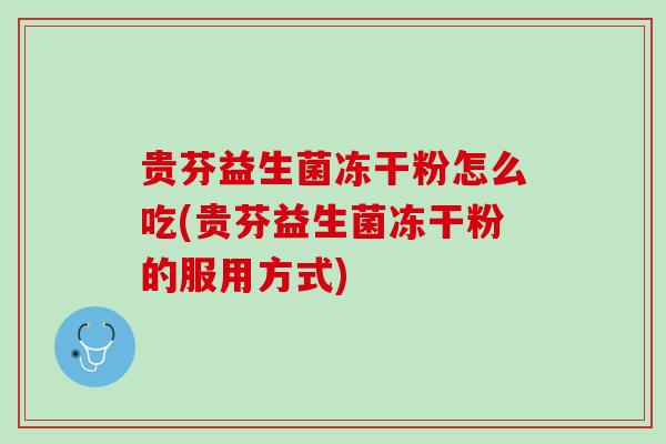 贵芬益生菌冻干粉怎么吃(贵芬益生菌冻干粉的服用方式)