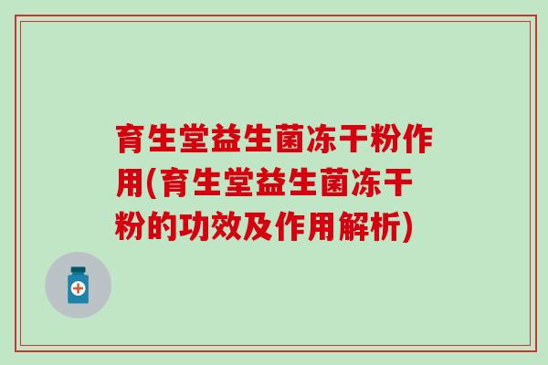 育生堂益生菌冻干粉作用(育生堂益生菌冻干粉的功效及作用解析)