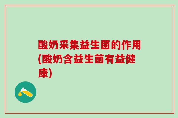 酸奶采集益生菌的作用(酸奶含益生菌有益健康)