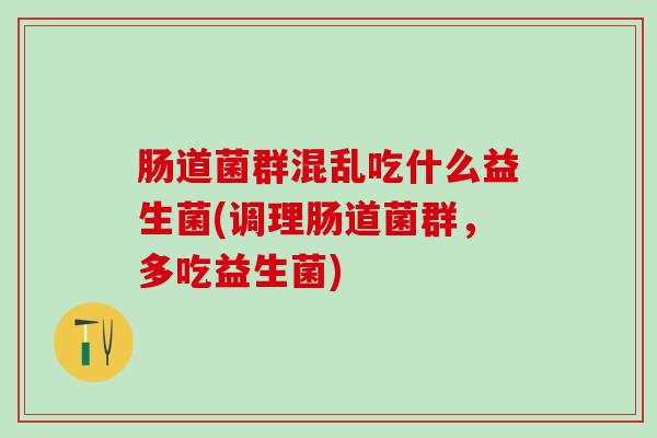 肠道菌群混乱吃什么益生菌(调理肠道菌群，多吃益生菌)