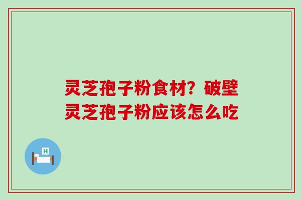 灵芝孢子粉食材？破壁灵芝孢子粉应该怎么吃
