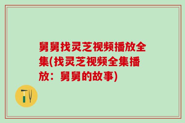 舅舅找灵芝视频播放全集(找灵芝视频全集播放：舅舅的故事)