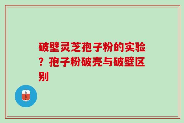 破壁灵芝孢子粉的实验？孢子粉破壳与破壁区别