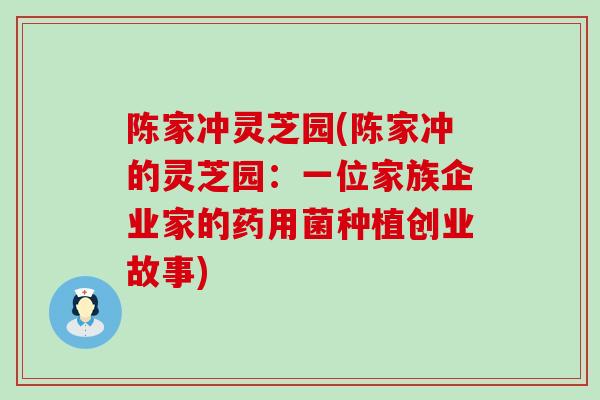 陈家冲灵芝园(陈家冲的灵芝园：一位家族企业家的药用菌种植创业故事)