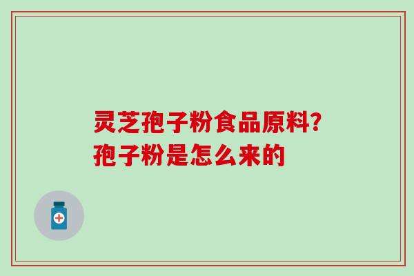 灵芝孢子粉食品原料？孢子粉是怎么来的