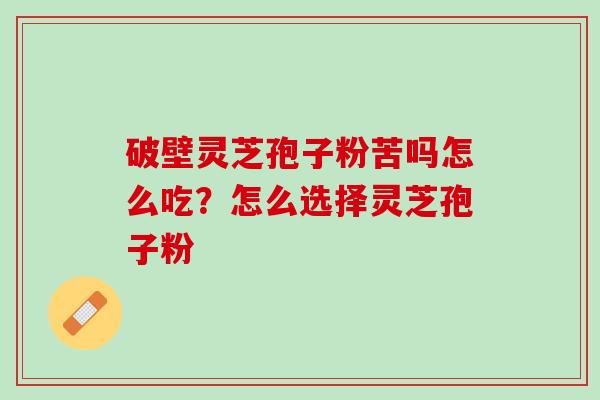 破壁灵芝孢子粉苦吗怎么吃？怎么选择灵芝孢子粉