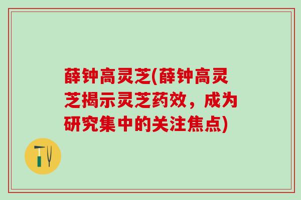薛钟高灵芝(薛钟高灵芝揭示灵芝药效，成为研究集中的关注焦点)