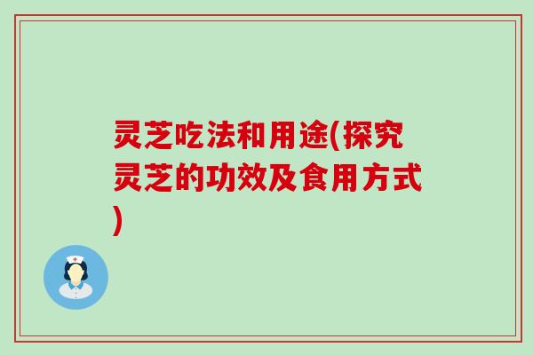 灵芝吃法和用途(探究灵芝的功效及食用方式)