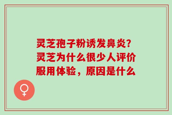 灵芝孢子粉诱发鼻炎？灵芝为什么很少人评价服用体验，原因是什么