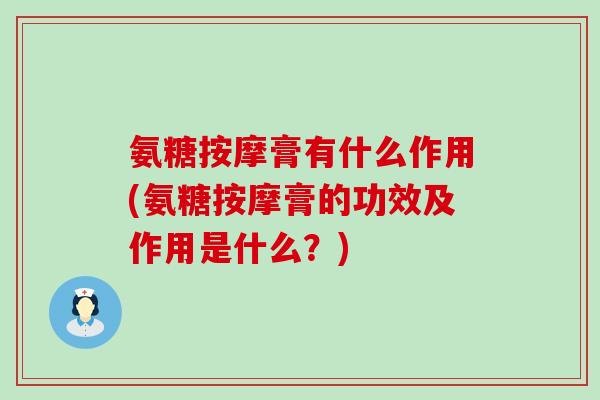 氨糖按摩膏有什么作用(氨糖按摩膏的功效及作用是什么？)